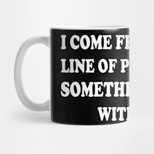 i come from a long line of people with something wrong with them Mug